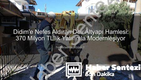 Didim’e Nefes Aldıran Dev Altyapı Hamlesi: 370 Milyon TL’lik Yatırımla Modernleşiyor
