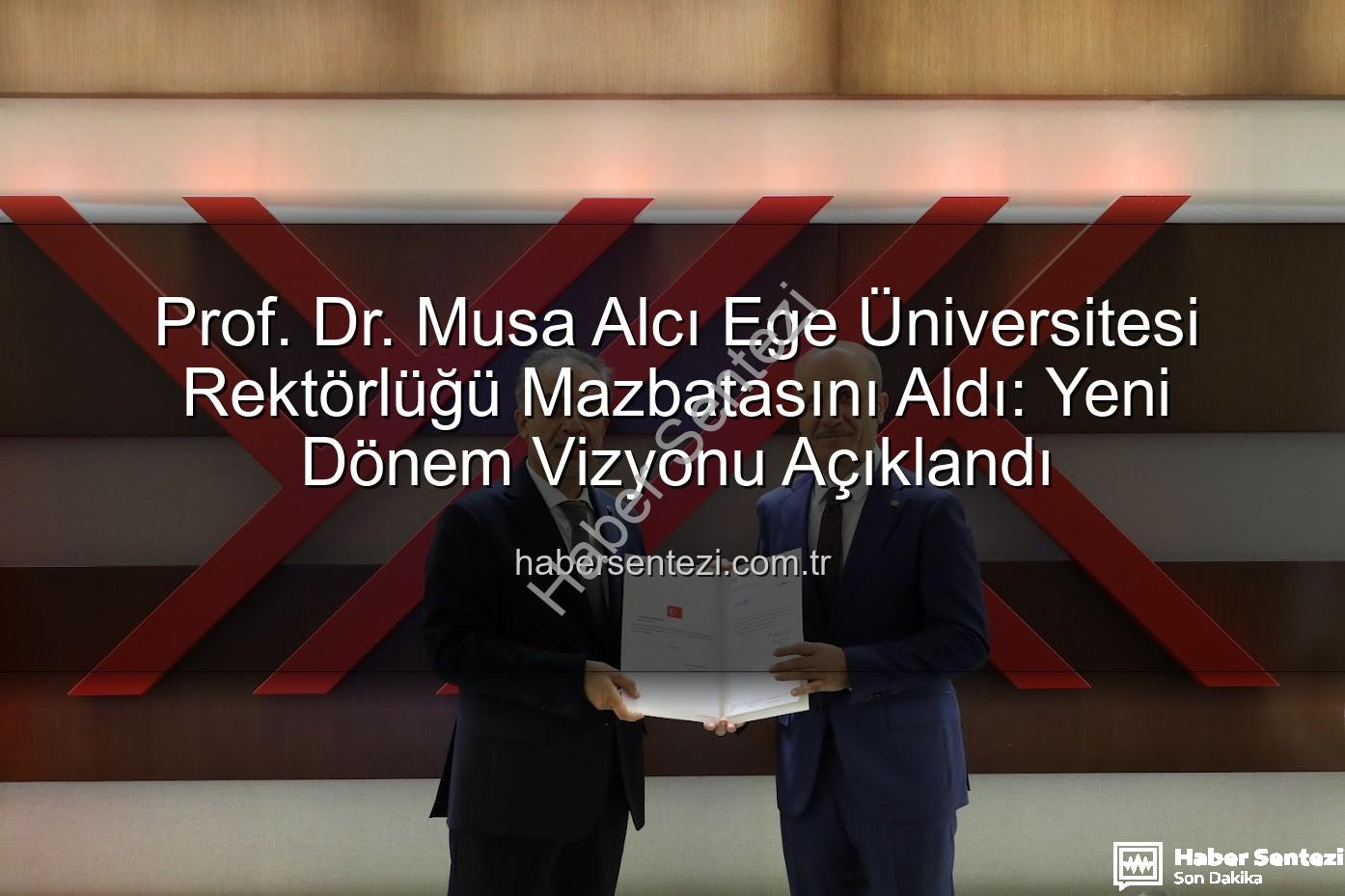 Prof. Dr. Musa Alcı Ege Üniversitesi Rektörlüğü Mazbatasını Aldı: Yeni Dönem Vizyonu Açıklandı