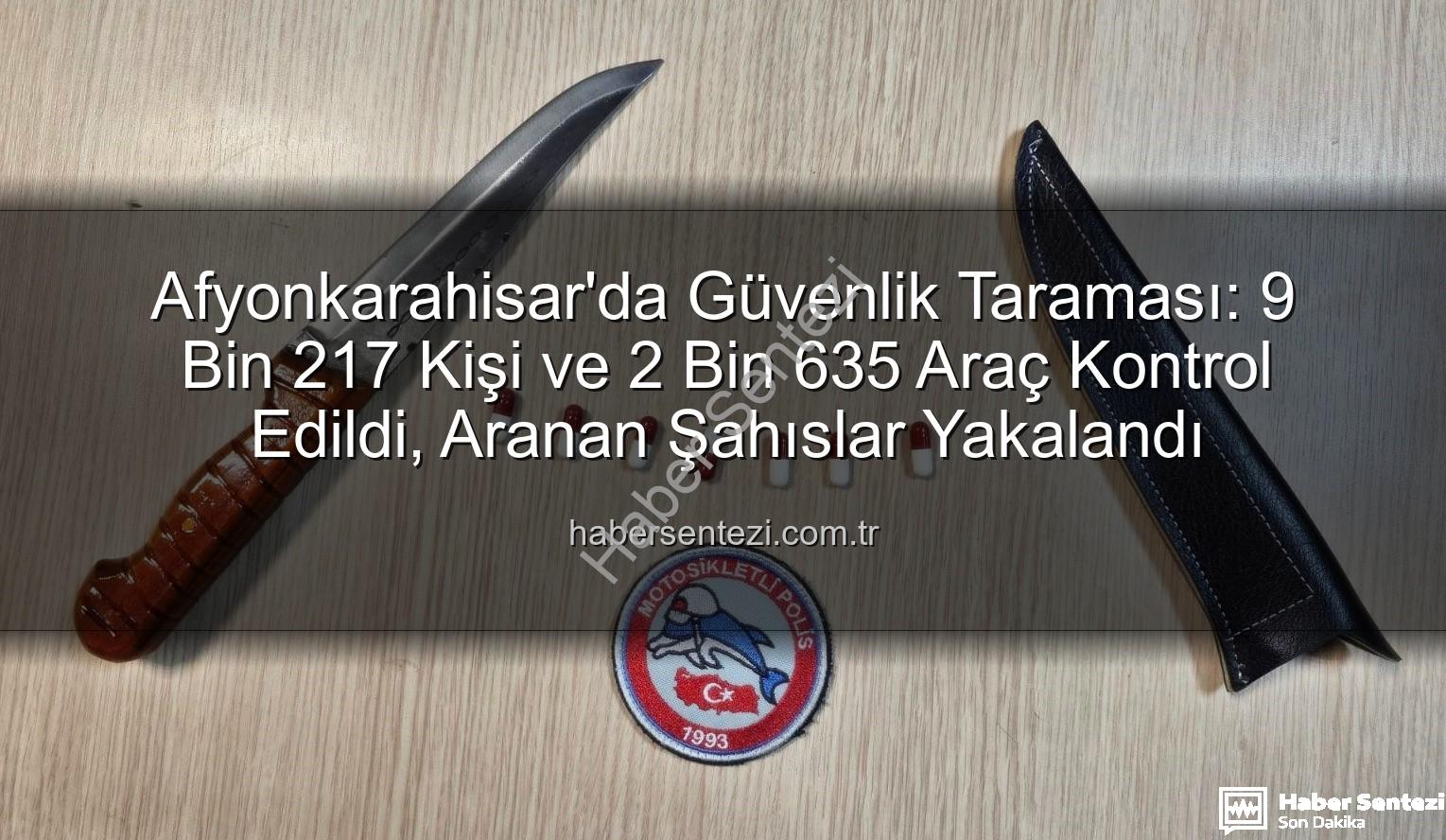 Afyonkarahisar polis denetimleri - Afyonkarahisar'da Güvenlik Taraması: 9 Bin 217 Kişi ve 2 Bin 635 Araç Kontrol Edildi, Aranan Şahıslar Yakalandı