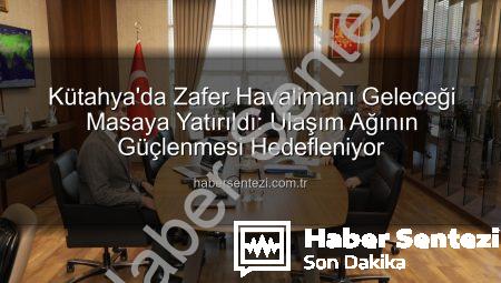 Kütahya’da Zafer Havalimanı Geleceği Masaya Yatırıldı: Ulaşım Ağının Güçlenmesi Hedefleniyor