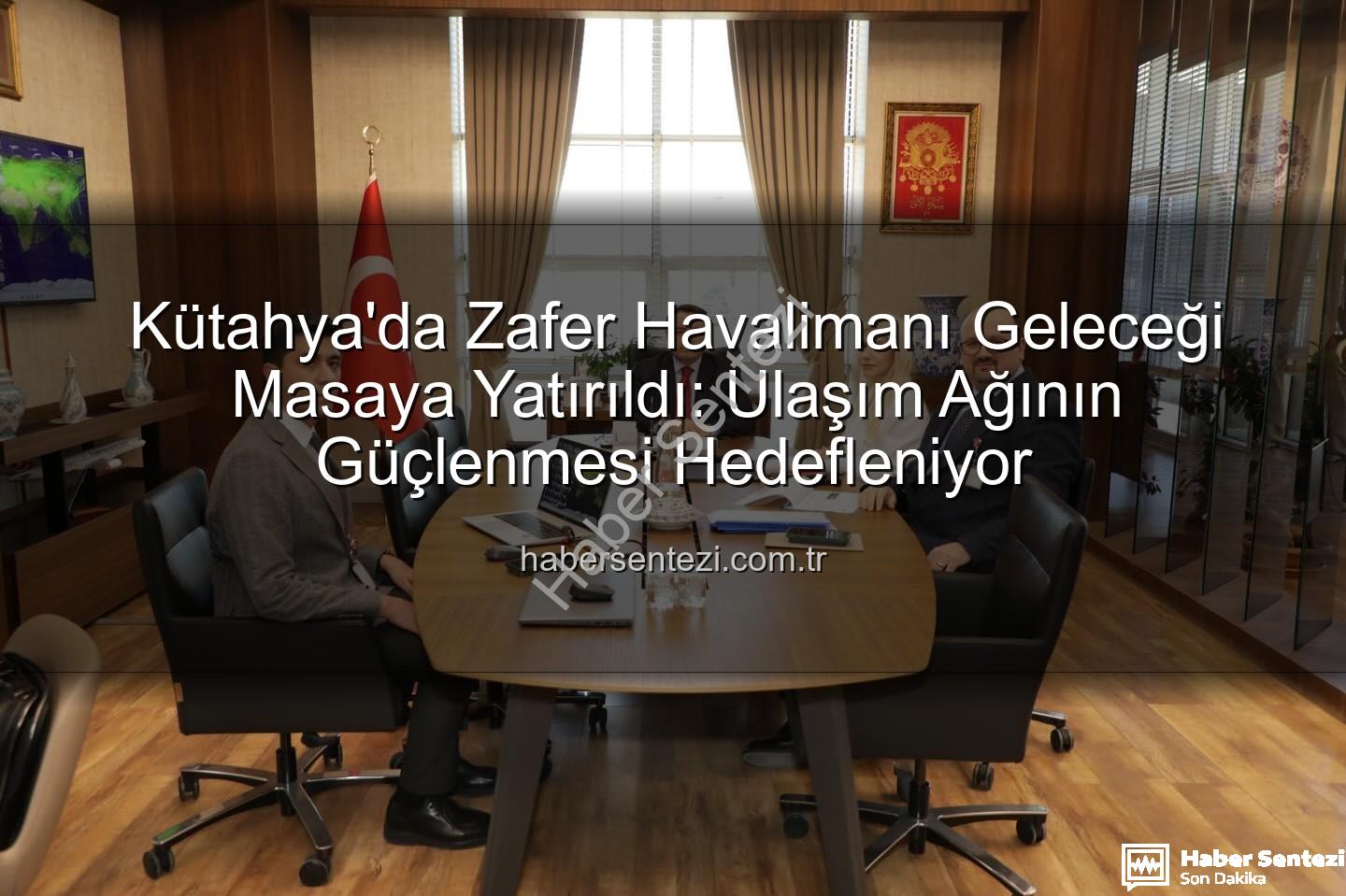 Zafer Havalimanı - Kütahya'da Zafer Havalimanı Geleceği Masaya Yatırıldı: Ulaşım Ağının Güçlenmesi Hedefleniyor