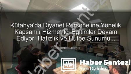 Kütahya’da Diyanet Personeline Yönelik Kapsamlı Hizmet İçi Eğitimler Devam Ediyor: Hafızlık ve Hutbe Sunumu Becerileri Güçlendiriliyor