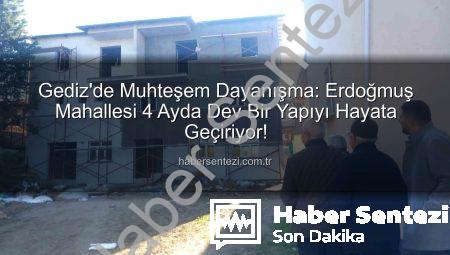 Gediz’de Muhteşem Dayanışma: Erdoğmuş Mahallesi 4 Ayda Dev Bir Yapıyı Hayata Geçiriyor!