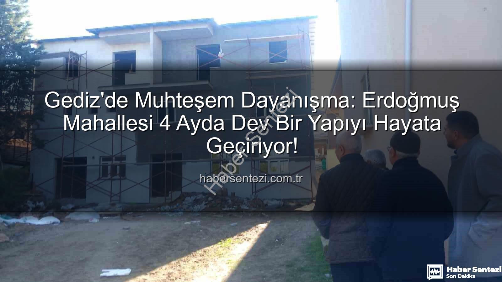 Erdoğmuş Mahallesi dayanışma - Gediz'de Muhteşem Dayanışma: Erdoğmuş Mahallesi 4 Ayda Dev Bir Yapıyı Hayata Geçiriyor!