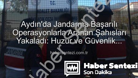 Aydın’da Jandarma Başarılı Operasyonlarla Aranan Şahısları Yakaladı: Huzur ve Güvenlik Sağlanıyor