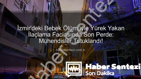 İzmir’deki Bebek Ölümüyle Yürek Yakan İlaçlama Faciasında Son Perde: Mühendisler Tutuklandı!