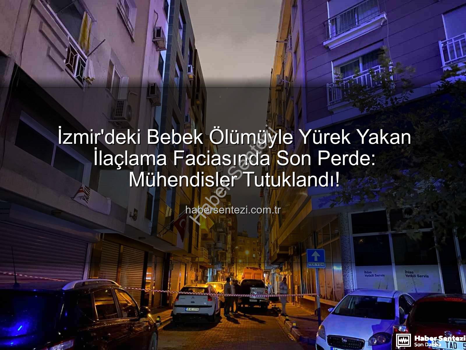 izmir ilaçlama faciası - İzmir'deki Bebek Ölümüyle Yürek Yakan İlaçlama Faciasında Son Perde: Mühendisler Tutuklandı!