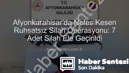 Afyonkarahisar’da Nefes Kesen Ruhsatsız Silah Operasyonu: 7 Adet Silah Ele Geçirildi