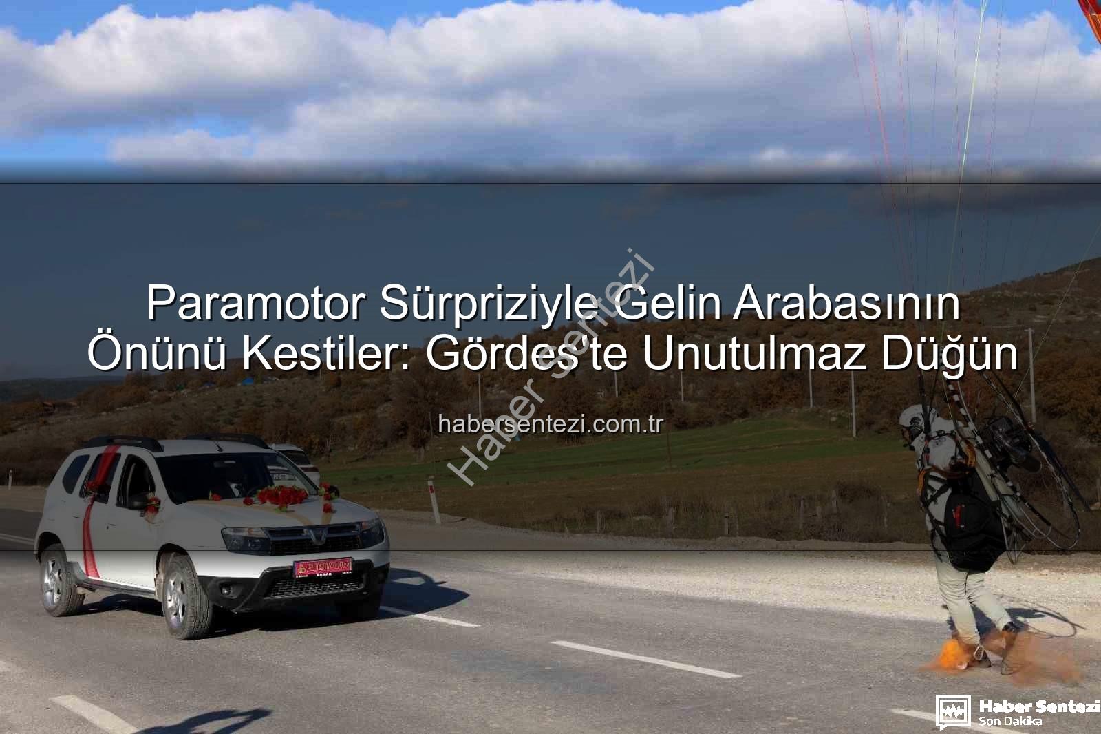 paramotor gelin arabası - Paramotor Sürpriziyle Gelin Arabasının Önünü Kestiler: Gördes'te Unutulmaz Düğün