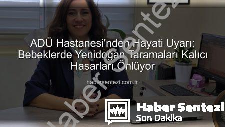 ADÜ Hastanesi’nden Hayati Uyarı: Bebeklerde Yenidoğan Taramaları Kalıcı Hasarları Önlüyor