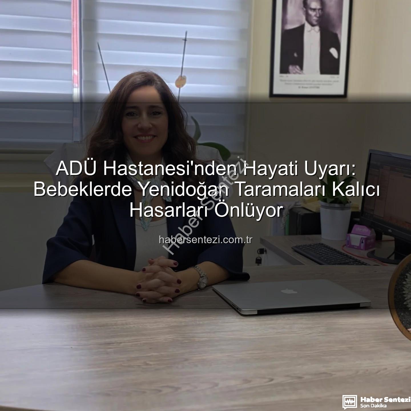 yenidoğan taramaları - ADÜ Hastanesi'nden Hayati Uyarı: Bebeklerde Yenidoğan Taramaları Kalıcı Hasarları Önlüyor