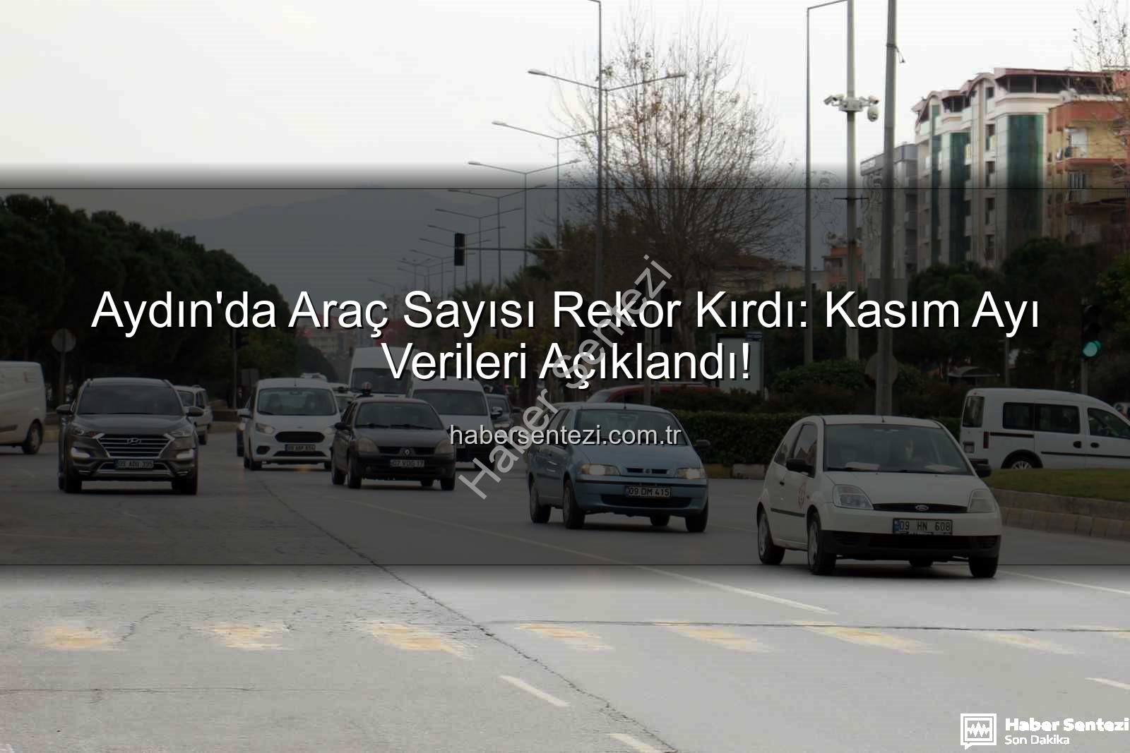 Aydın araç sayısı - Aydın'da Araç Sayısı Rekor Kırdı: Kasım Ayı Verileri Açıklandı!