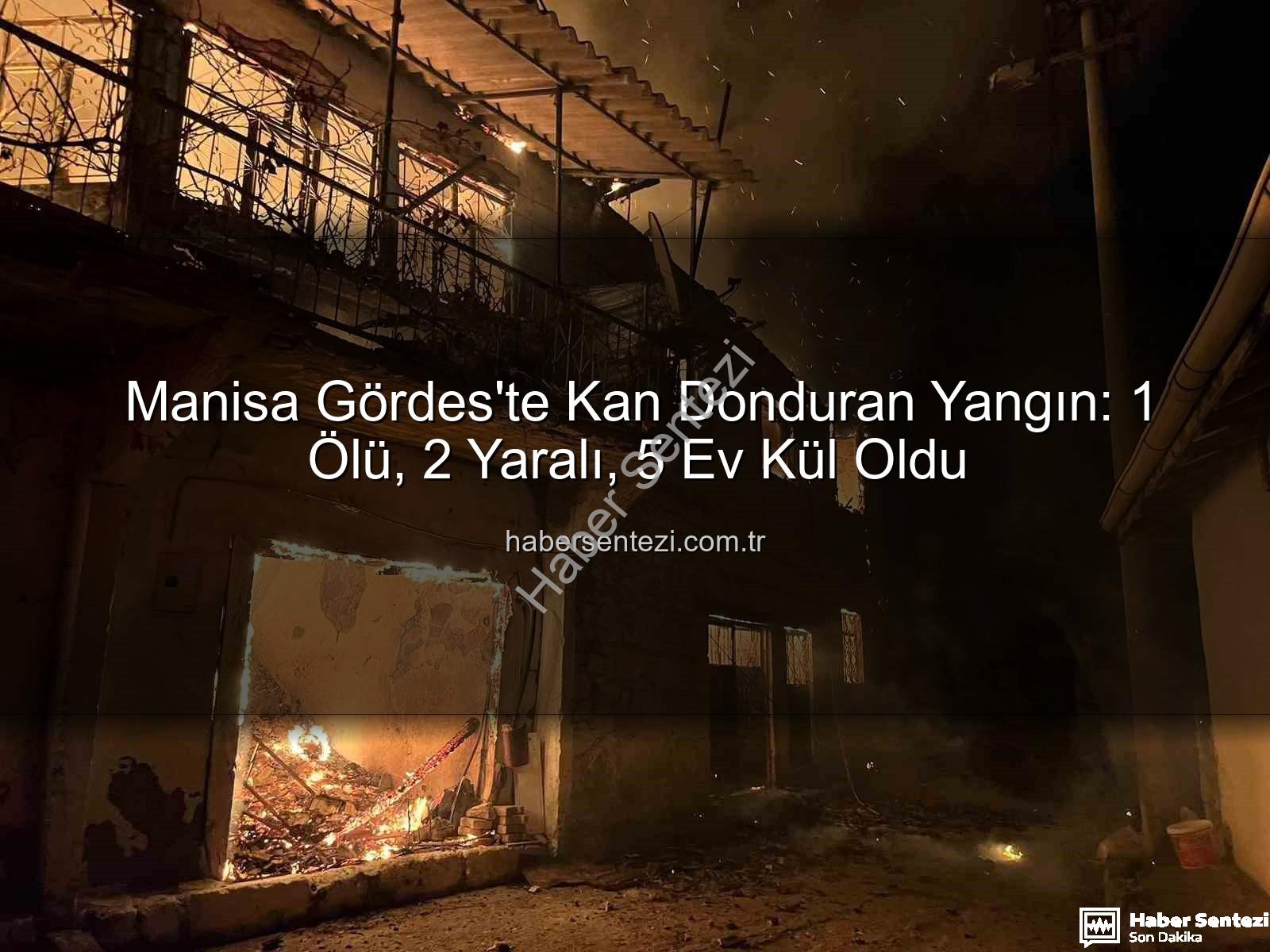 Manisa Gördes yangın - Manisa Gördes'te Kan Donduran Yangın: 1 Ölü, 2 Yaralı, 5 Ev Kül Oldu