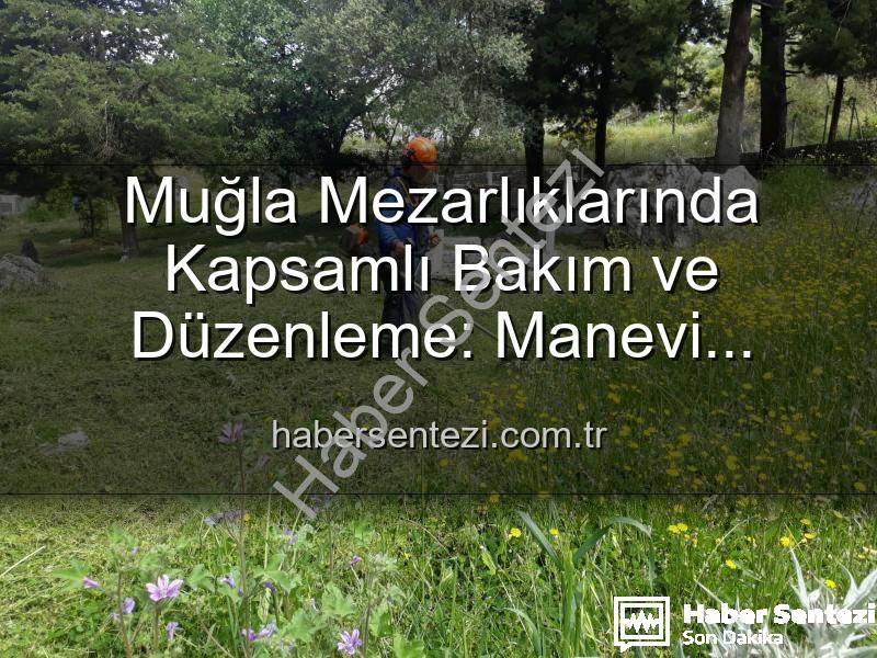Muğla mezarlıkları - Muğla Mezarlıklarında Kapsamlı Bakım ve Düzenleme: Manevi Miraslara Sahip Çıkılıyor
