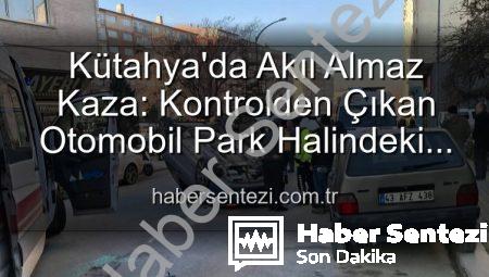 Kütahya’da Akıl Almaz Kaza: Kontrolden Çıkan Otomobil Park Halindeki Araçlara Dalıp Takla Attı, 2 Yaralı