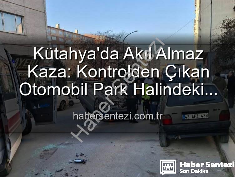 Kütahya kaza - Kütahya'da Akıl Almaz Kaza: Kontrolden Çıkan Otomobil Park Halindeki Araçlara Dalıp Takla Attı, 2 Yaralı