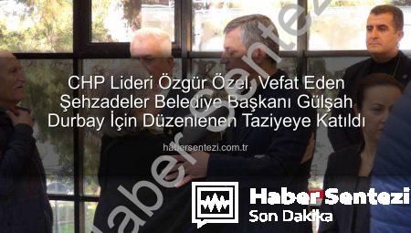 CHP Lideri Özgür Özel, Vefat Eden Şehzadeler Belediye Başkanı Gülşah Durbay İçin Düzenlenen Taziyeye Katıldı