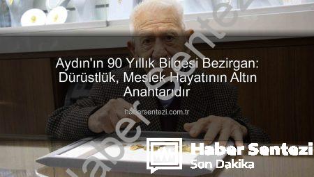 Aydın’ın 90 Yıllık Bilgesi Bezirgan: Dürüstlük, Meslek Hayatının Altın Anahtarıdır