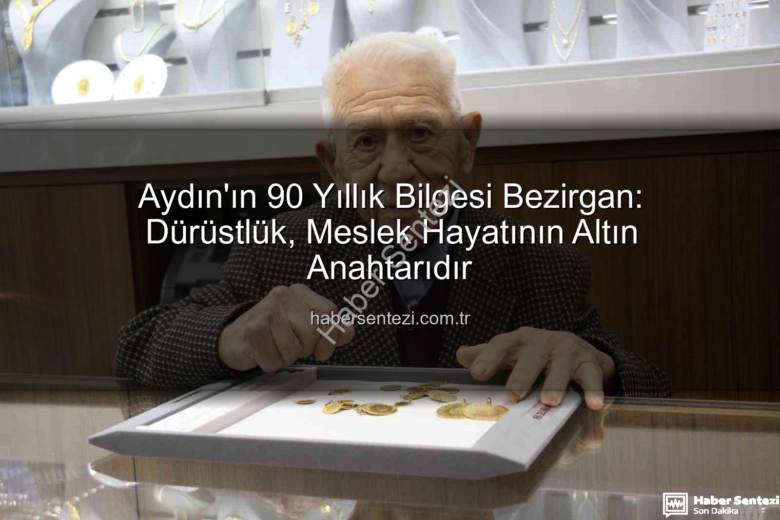 dürüstlük altın anahtarı - Aydın'ın 90 Yıllık Bilgesi Bezirgan: Dürüstlük, Meslek Hayatının Altın Anahtarıdır