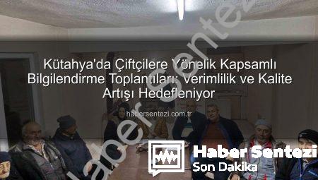 Kütahya’da Çiftçilere Yönelik Kapsamlı Bilgilendirme Toplantıları: Verimlilik ve Kalite Artışı Hedefleniyor