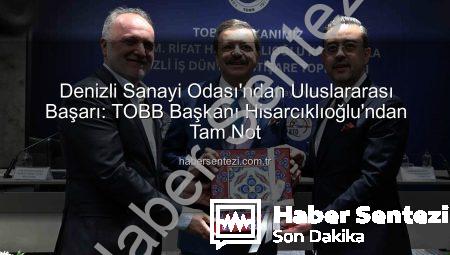 Denizli Sanayi Odası’ndan Uluslararası Başarı: TOBB Başkanı Hisarcıklıoğlu’ndan Tam Not