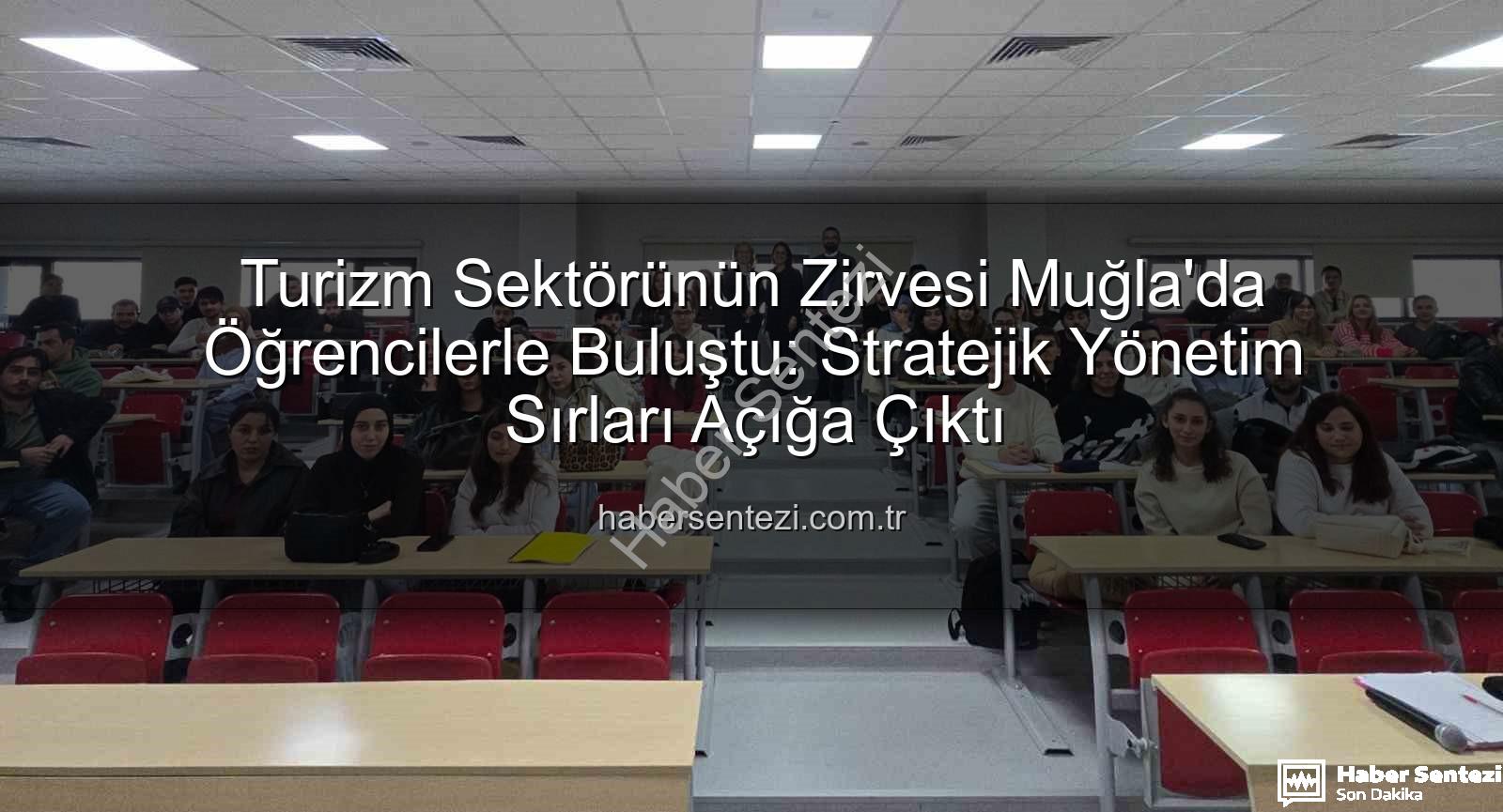 turizm sektörü deneyimi - Turizm Sektörünün Zirvesi Muğla'da Öğrencilerle Buluştu: Stratejik Yönetim Sırları Açığa Çıktı