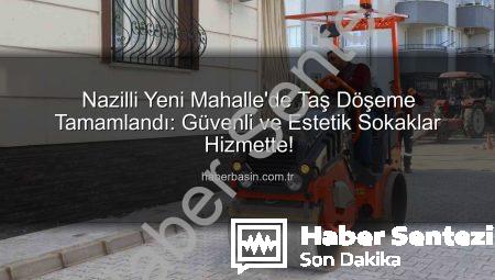 Nazilli Yeni Mahalle’de Kapsamlı Taş Döşeme Çalışması Tamamlandı: Estetik ve Güvenli Sokaklar Hizmete Açıldı