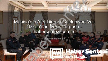 Manisa’nın Afet Direnci Güçleniyor: Vali Özkan’dan İRAP Vurgusu – habersentezi.com.tr