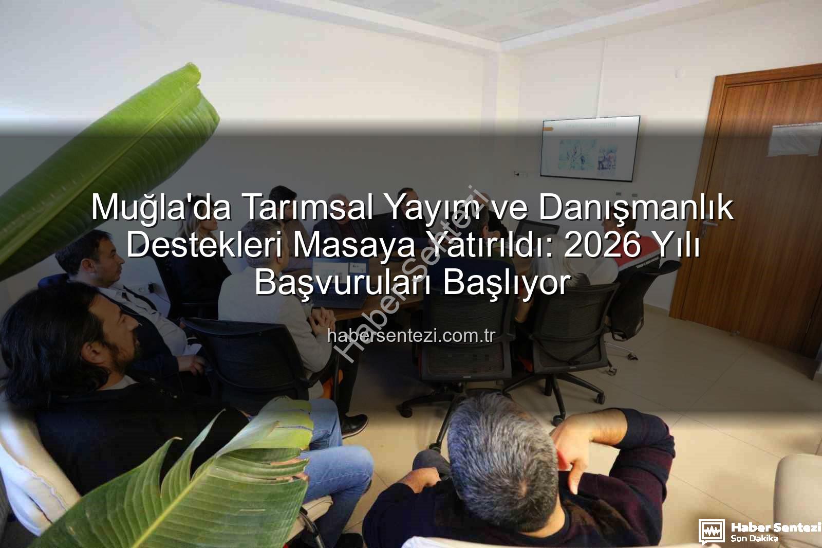 tarımsal danışmanlık - Muğla'da Tarımsal Yayım ve Danışmanlık Destekleri Masaya Yatırıldı: 2026 Yılı Başvuruları Başlıyor