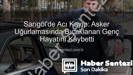 Sarıgöl’de Acı Kayıp: Asker Uğurlamasında Bıçaklanan Genç Hayatını Kaybetti