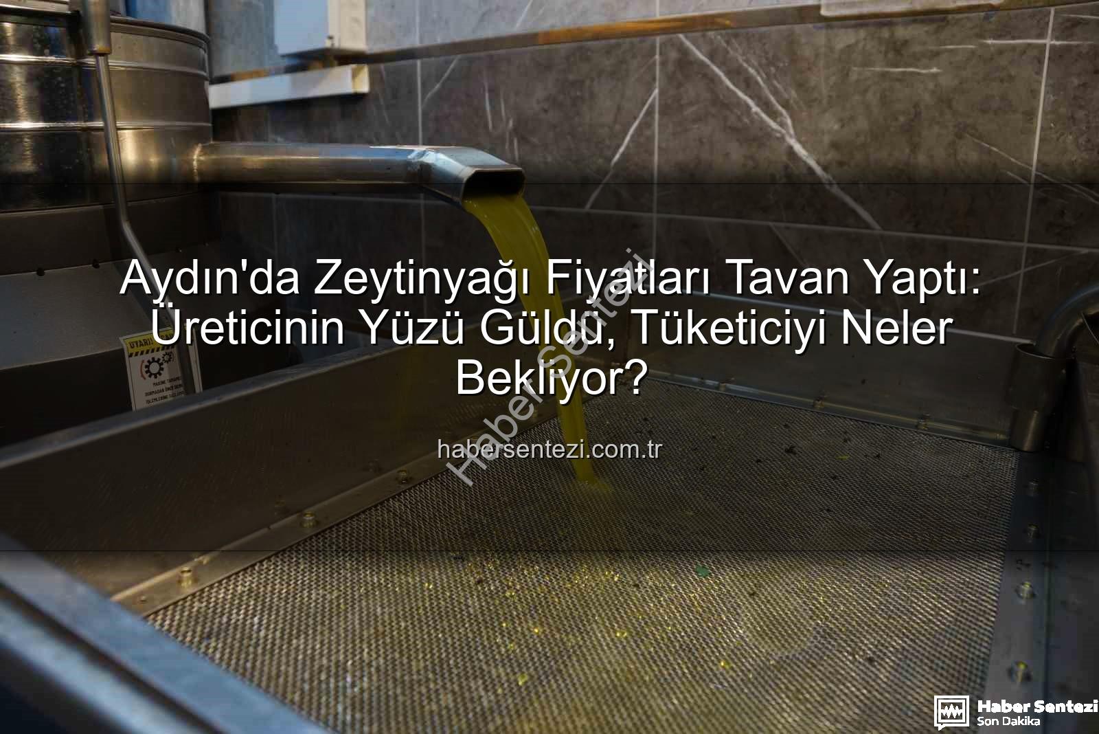 zeytinyağı fiyatları - Aydın'da Zeytinyağı Fiyatları Tavan Yaptı: Üreticinin Yüzü Güldü, Tüketiciyi Neler Bekliyor?