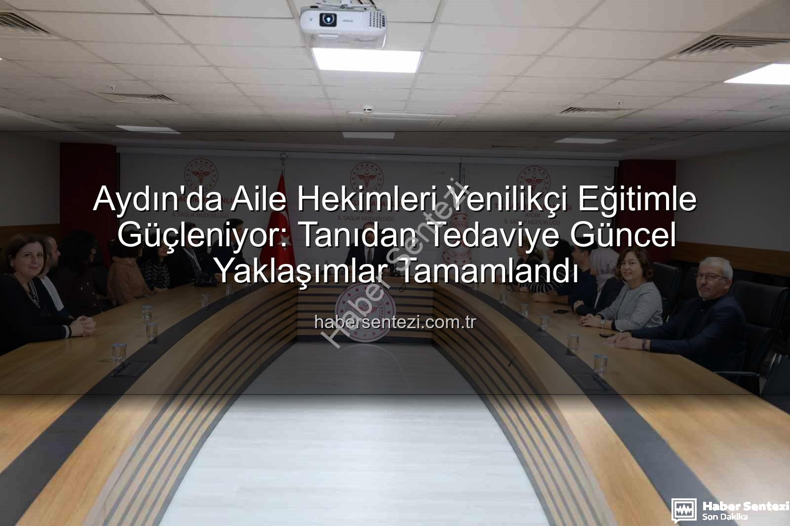 aile hekimleri eğitim - Aydın'da Aile Hekimleri Yenilikçi Eğitimle Güçleniyor: Tanıdan Tedaviye Güncel Yaklaşımlar Tamamlandı