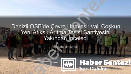 Denizli OSB’de Çevre Hamlesi: Vali Coşkun Yeni Atıksu Arıtma Tesisi Şantiyesinde İncelemelerde Bulundu