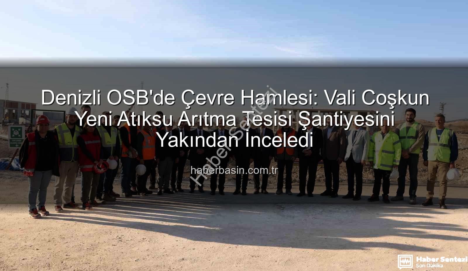 Denizli OSB atıksu arıtma tesisi - Denizli OSB'de Çevre Hamlesi: Vali Coşkun Yeni Atıksu Arıtma Tesisi Şantiyesinde İncelemelerde Bulundu