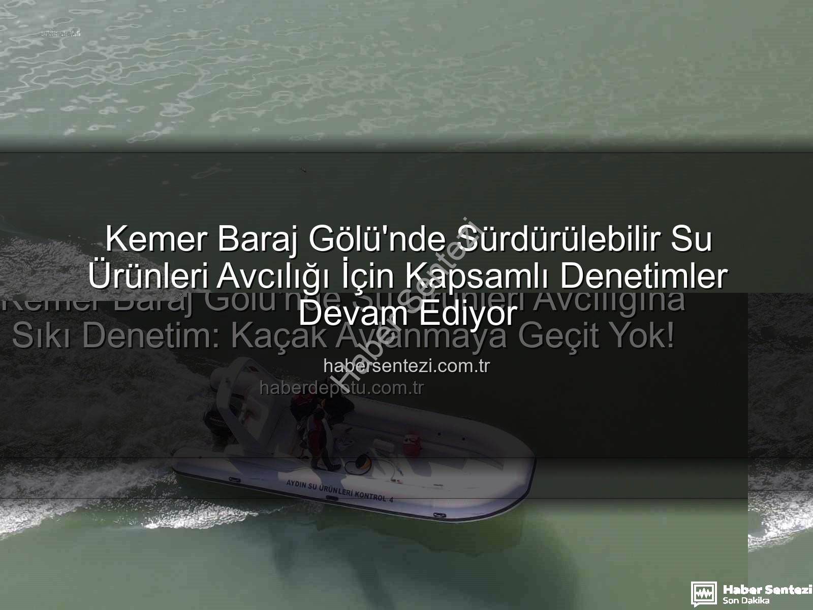 Kemer Baraj Gölü su ürünleri - Kemer Baraj Gölü'nde Sürdürülebilir Su Ürünleri Avcılığı İçin Kapsamlı Denetimler Devam Ediyor