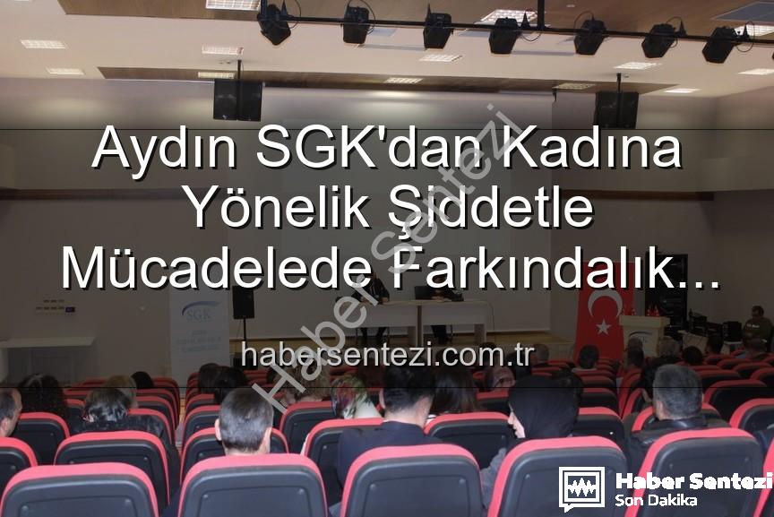 kadına yönelik şiddetle mücadele - Aydın SGK'dan Kadına Yönelik Şiddetle Mücadelede Farkındalık Atağı: Personel Bilgilendirildi