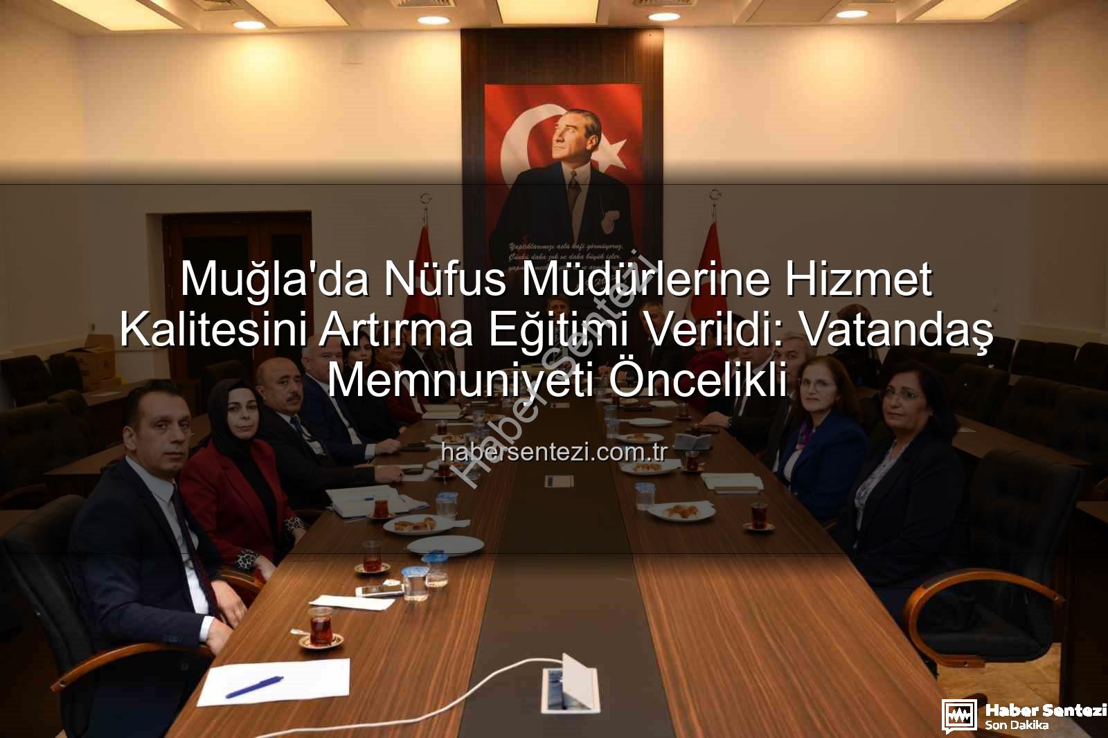 hizmet kalitesi eğitimi - Muğla'da Nüfus Müdürlerine Hizmet Kalitesini Artırma Eğitimi Verildi: Vatandaş Memnuniyeti Öncelikli