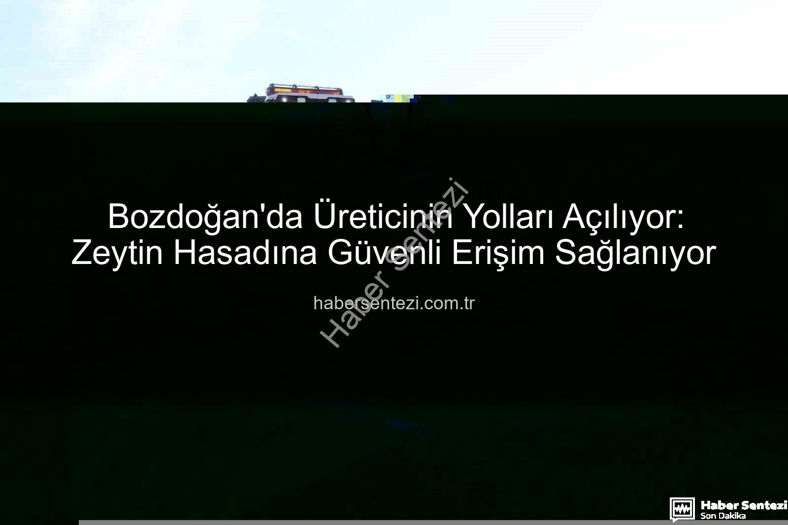 Bozdoğan yol çalışmaları - Bozdoğan'da Üreticinin Yolları Açılıyor: Zeytin Hasadına Güvenli Erişim Sağlanıyor