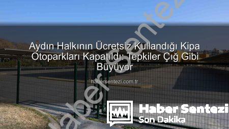 Aydın Halkının Ücretsiz Kullandığı Kipa Otoparkları Kapatıldı: Tepkiler Çığ Gibi Büyüyor