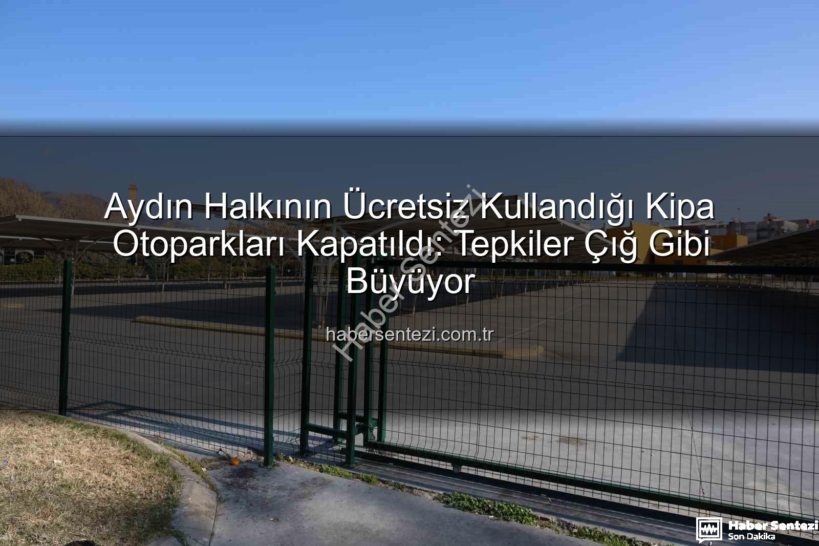 Kipa otoparkları - Aydın Halkının Ücretsiz Kullandığı Kipa Otoparkları Kapatıldı: Tepkiler Çığ Gibi Büyüyor