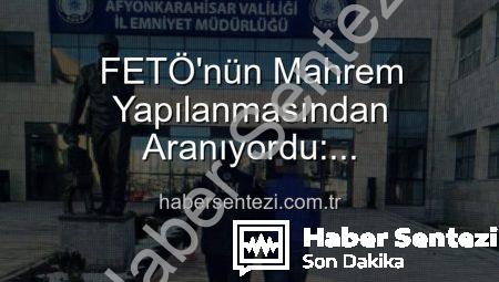 FETÖ’nün Mahrem Yapılanmasından Aranıyordu: Afyonkarahisar’da Nefes Kesen Operasyonla Yakalandı!