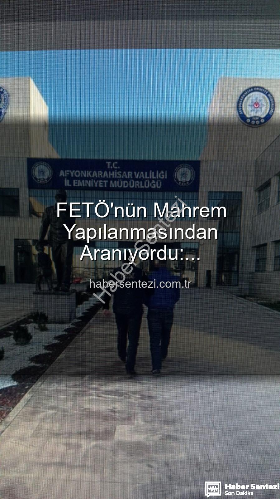 FETÖ mahrem yapılanması - FETÖ'nün Mahrem Yapılanmasından Aranıyordu: Afyonkarahisar'da Nefes Kesen Operasyonla Yakalandı!