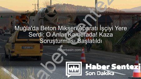 Muğla’da Şok Eden Kaza: Beton Mikseri Aparatı İşçiyi Hastanelik Etti