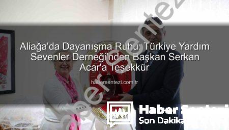 Aliağa’da Dayanışma Ruhu: Türkiye Yardım Sevenler Derneği’nden Başkan Serkan Acar’a Teşekkür