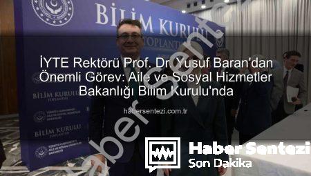 İYTE Rektörü Prof. Dr. Yusuf Baran’dan Önemli Görev: Aile ve Sosyal Hizmetler Bakanlığı Bilim Kurulu’nda