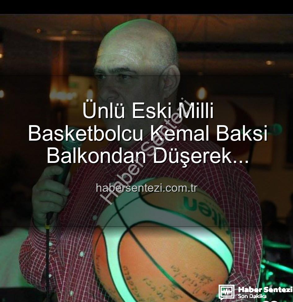 Kemal Baksi - Ünlü Eski Milli Basketbolcu Kemal Baksi Balkondan Düşerek Hayatını Kaybetti: İzmir'de Şok Eden Olay
