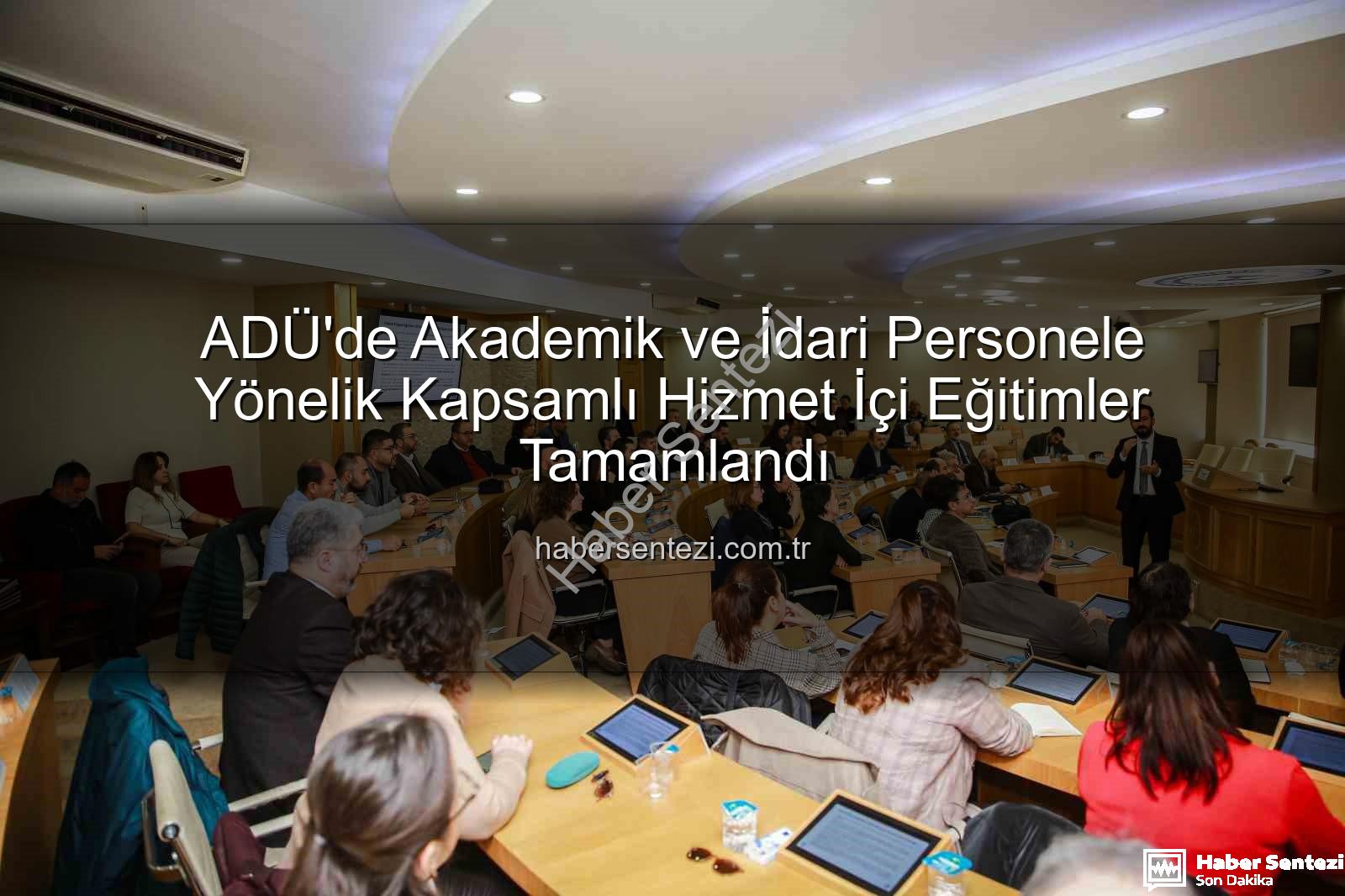 hizmet içi eğitim - ADÜ'de Akademik ve İdari Personele Yönelik Kapsamlı Hizmet İçi Eğitimler Tamamlandı