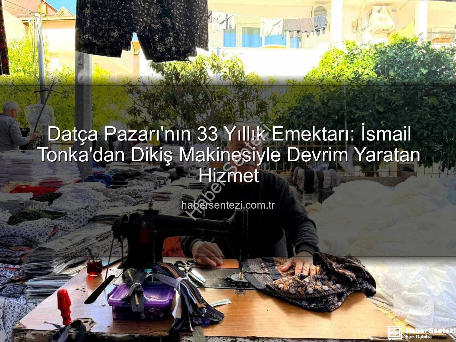 Datça Pazarı esnafı - Datça Pazarı'nın 33 Yıllık Emektarı: İsmail Tonka'dan Dikiş Makinesiyle Devrim Yaratan Hizmet