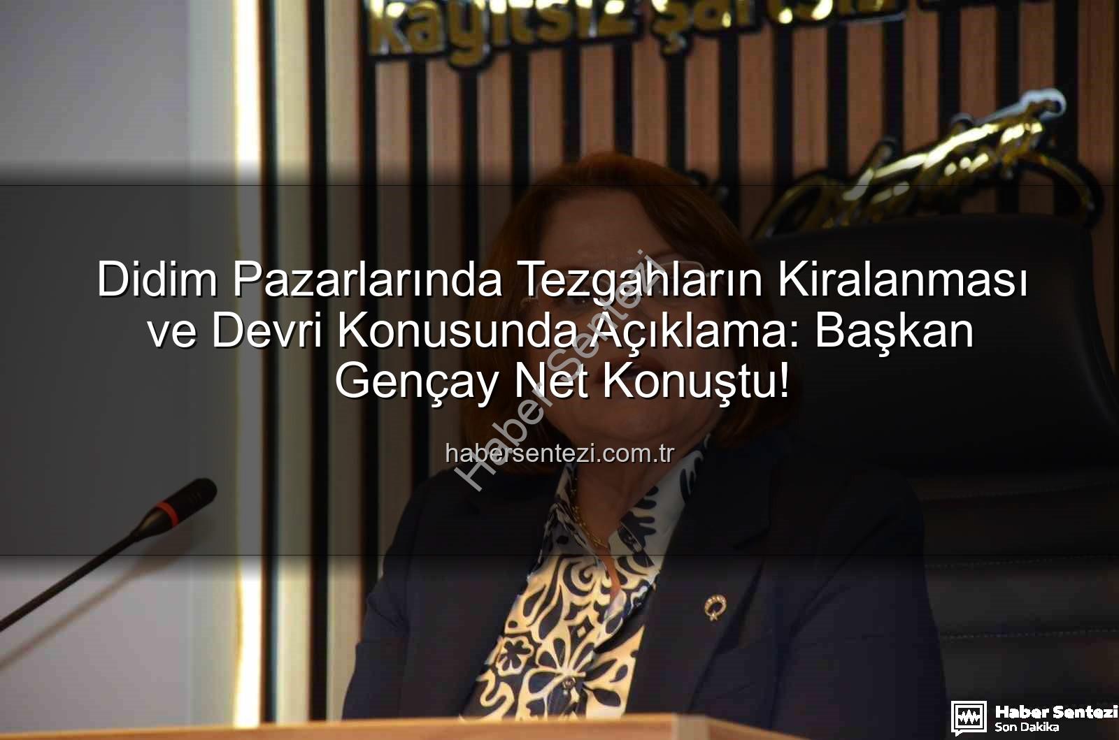 Didim Pazarlarında Tezgahların Kiralanması ve Devri Konusunda Açıklama: Başkan Gençay Net Konuştu!