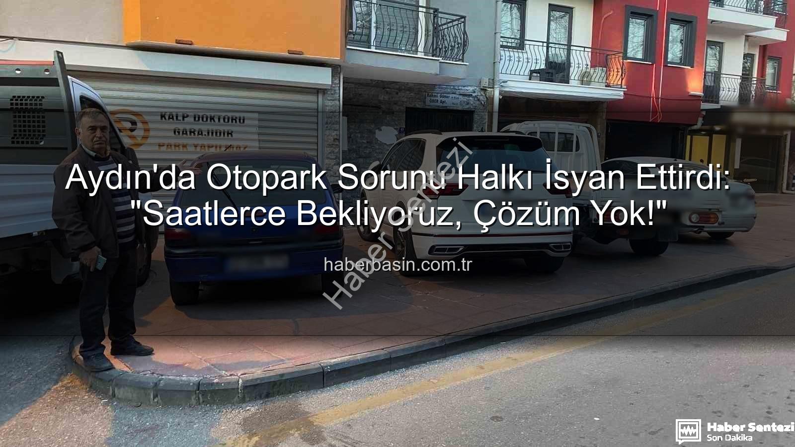 Aydın otopark sorunu - Aydın'da Otopark Çilesi Büyüyor: Vatandaş İsyan Etti, Çözüm Bekliyor